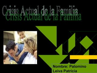 Nombre: Palomino Leiva Patricia Crisis Actual de la Familia  