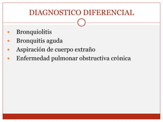 DIAGNOSTICO DIFERENCIAL   Bronquiolitis   Bronquitis aguda   Aspiración de cuerpo extraño    Enfermedad pulmonar obstructiva crónica