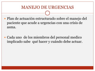 MANEJO DE URGENCIASPlan de actuación estructurado sobre el manejo del paciente que acude a urgencias con una crisis de asma.Cada uno  de los miembros del personal medico implicado sabe  qué hacer y cuándo debe actuar.