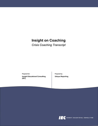 Insight on Coaching
                Crisis Coaching Transcript




Prepared for:                    Prepared by:

Insight Educational Consulting   Ubiqus Reporting
(IEC)
 