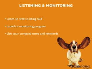LISTENING & MONITORING


• Listen to what is being said

• Launch a monitoring program

• Use your company name and keywords
 
