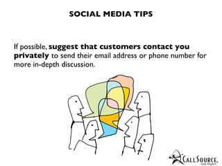 SOCIAL MEDIA TIPS



If possible, suggest that customers contact you
privately to send their email address or phone number for
more in-depth discussion.
 