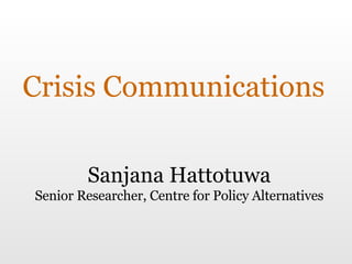 Crisis Communications Sanjana Hattotuwa Senior Researcher, Centre for Policy Alternatives 