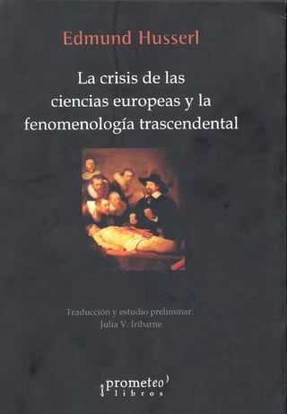Edmund Husserl
La crisis de las
ciencias europeas y la
fenomenología trascendental
% v u
V â f P V
Traducción y estudio preliminar:
Julia V. Iribarne
«prometeo)
^ l i b r o s
 