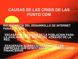 CAUSAS DE LAS CRISIS DE LAS PUNTO COM <ul><li>INSUFICIENCIA DEL DESARROLLO DE INTERNET  </li></ul><ul><li>PARA LOS 90´S. <...