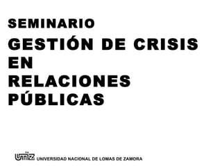 GESTIÓN DE CRISIS EN  RELACIONES PÚBLICAS SEMINARIO UNIVERSIDAD NACIONAL DE LOMAS DE ZAMORA 