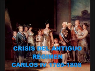 CRISIS DEL ANTIGUO RÉGIMEN CARLOS IV  1789-1808   