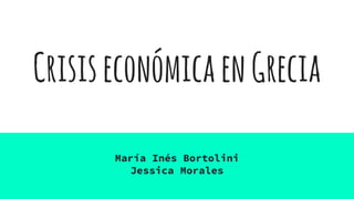 CrisiseconómicaenGrecia
María Inés Bortolini
Jessica Morales
 