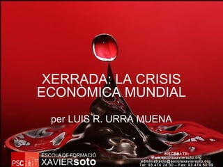 XERRADA: LA CRISIS
ECONÒMICA MUNDIAL
per LUIS R. URRA MUENA
INSCRIU-TE:
www.escolaxaviersoto.org
administracio@escolaxaviersoto.org
Tel: 93 474 24 30 – Fax: 93 474 50 99XAVIER
ESCOLADEFORMACIÓ
soto
 