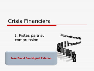 Crisis Financiera I. Pistas para su comprensión Jose David San Miguel Esteban 