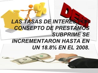 LAS TASAS DE INTERES POR CONSEPTO DE PRESTAMOS SUBPRIME SE INCREMENTARON HASTA EN UN 18.8% EN EL 2008. 