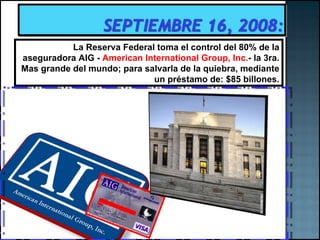 La Reserva Federal toma el control del 80% de la aseguradora AIG -  American International Group, Inc. - la 3ra. Mas grande del mundo; para salvarla de la quiebra, mediante un préstamo de: $85 billones. 