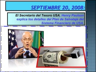 El Secretario del Tesoro USA ,  Henry Paulson explica los detalles del Plan de Salvataje del Sistema Financiero de USA. 
