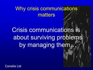 Why crisis communications mattersCrisis communications is about surviving problems by managing them…
