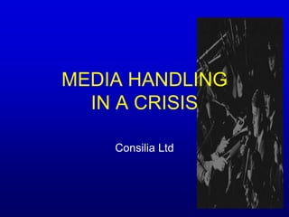 MEDIA HANDLING IN A CRISIS Consilia Ltd  