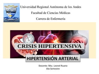 Docente: Msc. Leonel Ruano
6to Semestre
Universidad Regional Autónoma de los Andes
Facultad de Ciencias Médicas
Carrera de Enfermería
HIPERTENSIÓN ARTERIAL
 