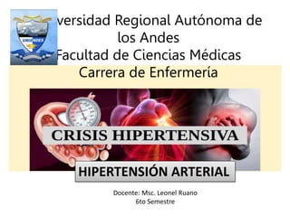Docente: Msc. Leonel Ruano
6to Semestre
Universidad Regional Autónoma de
los Andes
Facultad de Ciencias Médicas
Carrera de Enfermería
HIPERTENSIÓN ARTERIAL
 