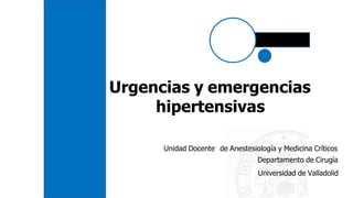 Urgencias y emergencias
hipertensivas
Unidad Docente de Anestesiología y Medicina Críticos
Departamento de Cirugía
Universidad de Valladolid
 