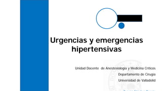 Urgencias y emergencias
hipertensivas
Unidad Docente de Anestesiología y Medicina Críticos
Departamento de Cirugía
Universidad de Valladolid
 
