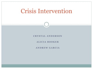 Crisis Intervention

CRYSTAL ANDERSON
ALICIA BOOKER
ANDREW GARCIA

 