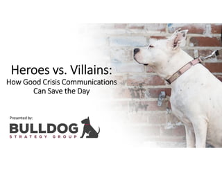 Heroes vs. Villains:
How Good Crisis Communications
Can Save the Day
Presented by:
 