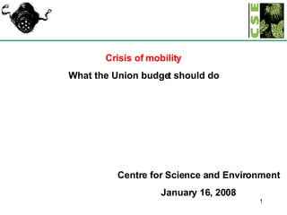 Crisis of mobility What the Union budget should do Centre for Science and Environment January 16, 2008 
