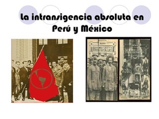 La intransigencia absoluta en Perú y México 