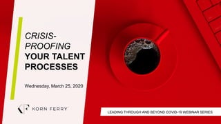 LEADING THROUGH AND BEYOND COVID-19 WEBINAR SERIES
CRISIS-
PROOFING
YOUR TALENT
PROCESSES
Wednesday, March 25, 2020
 
