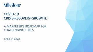 COVID-19
CRISIS-RECOVERY-GROWTH:
A MARKETER'S ROADMAP FOR
CHALLENGING TIMES
APRIL 2, 2020
 