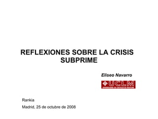 REFLEXIONES SOBRE LA CRISIS  SUBPRIME     Eliseo Navarro Rankia Madrid, 25 de octubre de 2008 