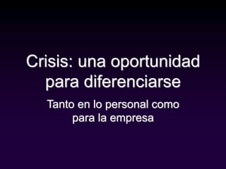 Crisis: una oportunidad
para diferenciarse
Tanto en lo personal como
para la empresa
 