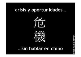 crisis y oportunidades…




                          oriol estela barnet
 …sin hablar en chino
 