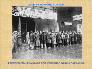 LA CRISIS ECONÓMICA DE 1929. PRESENTACIÓN REALIZADA POR: FERNANDO GARCÍA CARRASCO. 