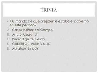TRIVIA
• ¿Al mando de qué presidente estaba el gobierno
en este período?
A. Carlos Ibáñez del Campo
B. Arturo Alessandri
C. Pedro Aguirre Cerda
D. Gabriel Gonzales Videla
E. Abraham Lincoln
 