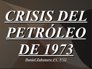 CRISIS DEL PETRÓLEO DE 1973 Daniel Zahonero 4ºC Nº32