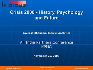 Crisis 2008 - History, Psychology and Future Laveesh Bhandari,  Indicus  Analytics All India Partners Conference KPMG November 25, 2008 