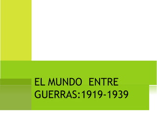 EL MUNDO ENTRE
GUERRAS:1919-1939
 