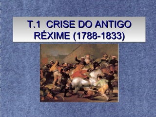 T.1 CRISE DO ANTIGOT.1 CRISE DO ANTIGO
RÉXIME (1788-1833)RÉXIME (1788-1833)
T.1 CRISE DO ANTIGOT.1 CRISE DO ANTIGO
RÉXIME (1788-1833)RÉXIME (1788-1833)
 