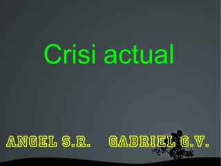   
Crisi actual
ANGEL S.R. GABRIEL G.V.
 
