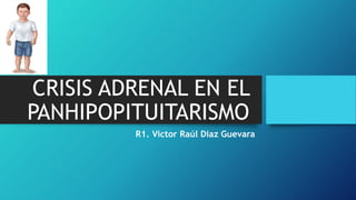 CRISIS ADRENAL EN EL
PANHIPOPITUITARISMO
R1. Victor Raúl Diaz Guevara
 