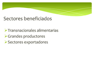 Sectores beneficiados

Transnacionales alimentarias
Grandes productores
Sectores exportadores
 