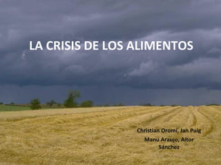 LA CRISIS DE LOS ALIMENTOS Christian Oromí, Jan Puig Manu Araujo, Aitor Sánchez 