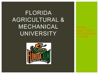 FLORIDA
AGRICULTURAL &
 MECHANICAL      CRISIS
                 ANALYSIS &
  UNIVERSITY     RECOMMEND
                 -ATIONS
 