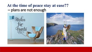 At the time of peace stay at ease??
– plans are not enough
 