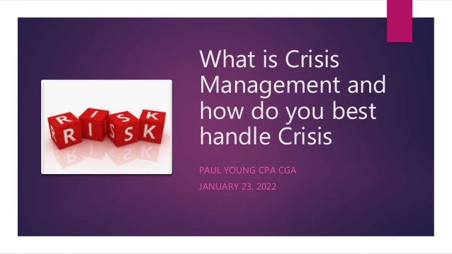 What is Crisis
Management and
how do you best
handle Crisis
PAUL YOUNG CPA CGA
JANUARY 23, 2022
 