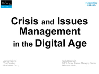 Crisis and Issues
          Management
        in the Digital Age

James Hacking
        Rachel Catanach
Vice President
       SVP & Senior Partner, Managing Director
BlueCurrent Group 
   Fleishman Hillard
 
