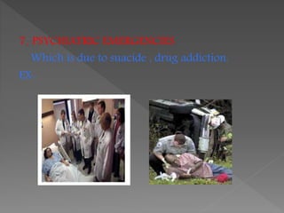7. PSYCHIATRIC EMERGENCIES
Which is due to suacide , drug addiction.
EX-
 