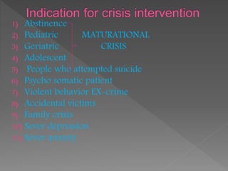 1) Abstinence
2) Pediatric MATURATIONAL
3) Geriatric CRISIS
4) Adolescent
5) People who attempted suicide
6) Psycho somatic patient
7) Violent behavior EX-crime
8) Accidental victims
9) Family crisis
10) Sever depression
11) Sever anxiety
 