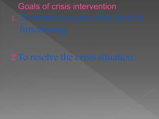 1. To return to a pre crisis level of
functioning.
2.To resolve the crisis situation.
 
