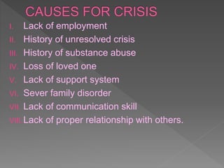 I. Lack of employment
II. History of unresolved crisis
III. History of substance abuse
IV. Loss of loved one
V. Lack of support system
VI. Sever family disorder
VII. Lack of communication skill
VIII.Lack of proper relationship with others.
 